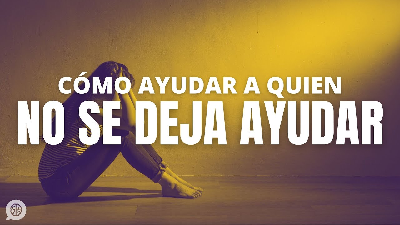 como ayudar a quien no quiere ser ayudado